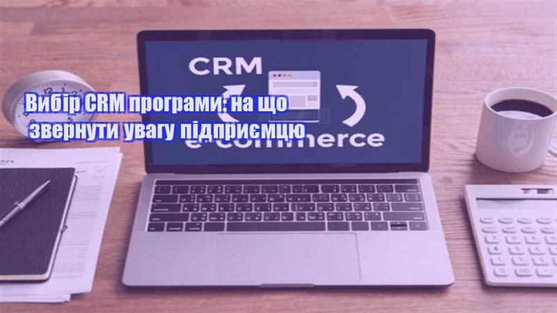 vybir crm programy na shho zvernuty uvagu pidpryyemczyu