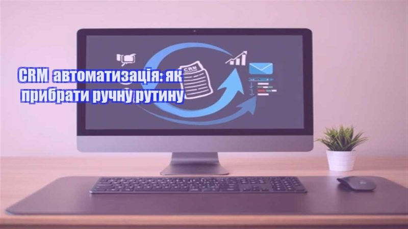 crm avtomatyzacziya yak prybraty ruchnu rutynu