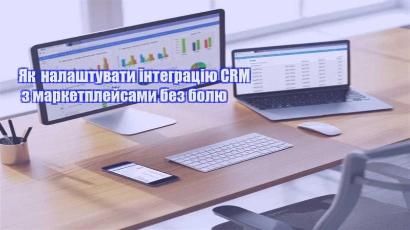 yak nalashtuvaty integracziyu crm z marketplejsamy bez bolyu