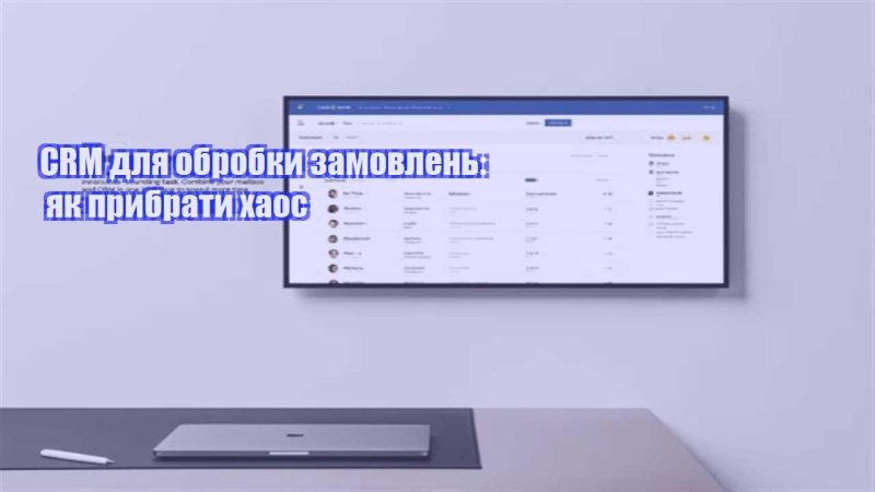 crm dlya obrobky zamovlen yak prybraty haos