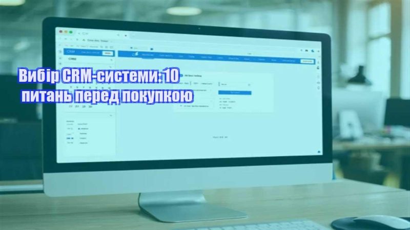vybir crm systemy 10 pytan pered pokupkoyu