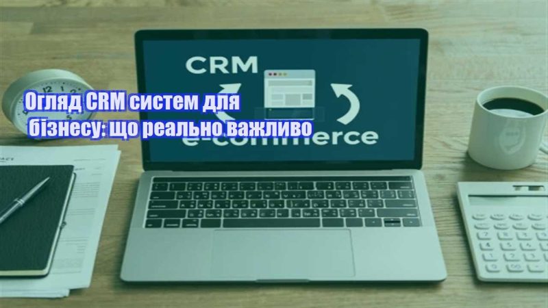 oglyad crm system dlya biznesu shho realno vazhlyvo