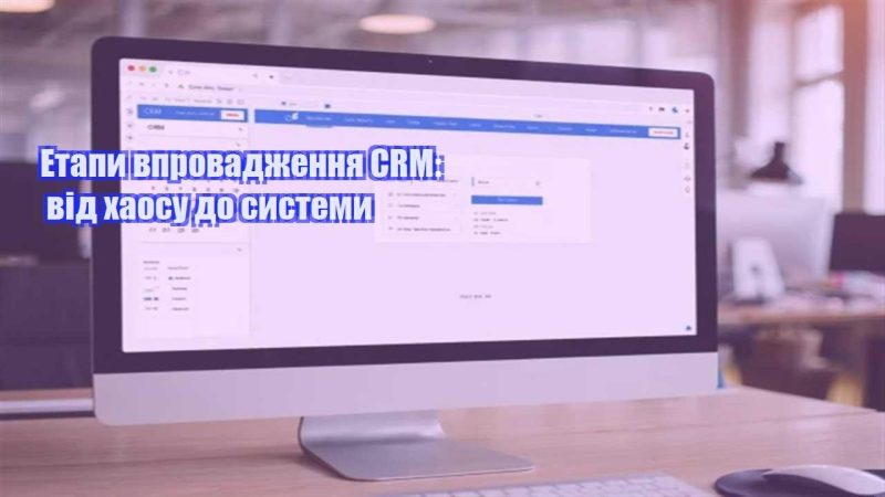 etapy vprovadzhennya crm vid haosu do systemy