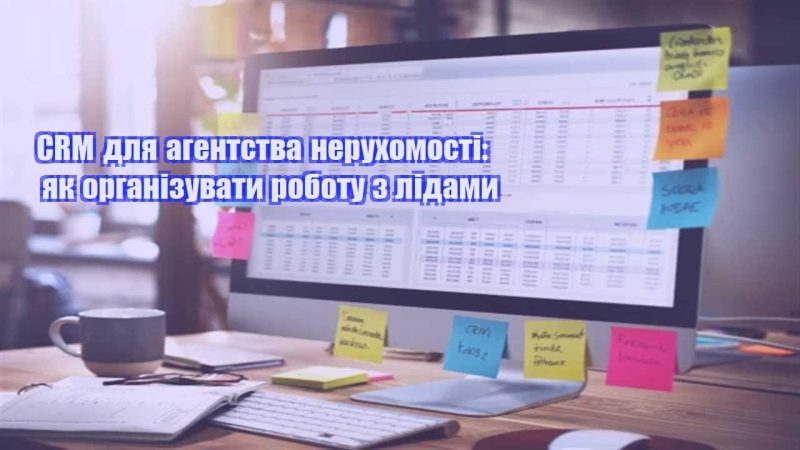 crm dlya agentstva neruhomosti yak organizuvaty robotu z lidamy