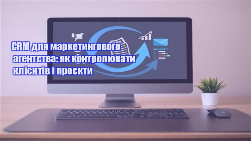 crm dlya marketyngovogo agentstva yak kontrolyuvaty kliyentiv i proyekty
