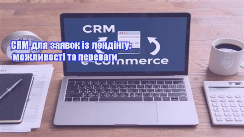 crm dlya zayavok iz lendingu mozhlyvosti ta perevagy