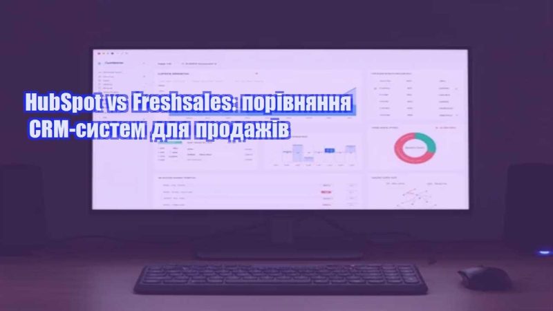 hubspot vs freshsales porivnyannya crm system dlya prodazhiv