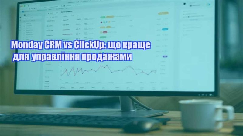 monday crm vs clickup shho krashhe dlya upravlinnya prodazhamy