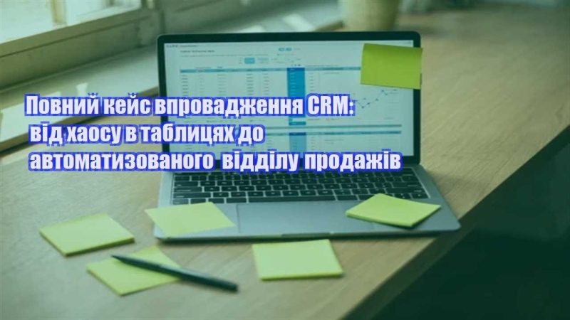 povnyj kejs vprovadzhennya crm vid haosu v tablyczyah do avtomatyzovanogo viddilu prodazhiv