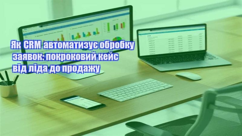 yak crm avtomatyzuye obrobku zayavok pokrokovyj kejs vid lida do prodazhu