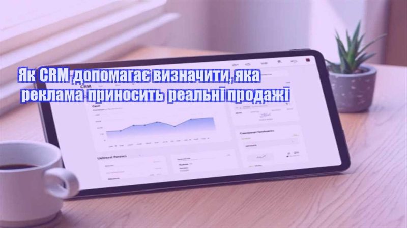 yak crm dopomagaye vyznachyty yaka reklama prynosyt realni prodazhi